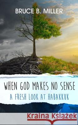 When God Makes No Sense: A Fresh Look at Habakkuk Bruce B. Miller 9781683160168 Dadlin - książka