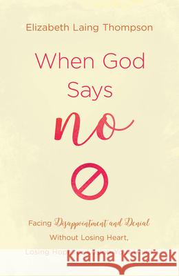 When God Says No: Facing Disappointment and Denial Without Losing Heart, Losing Hope, or Losing Your Head Thompson, Elizabeth Laing 9781643523613 Shiloh Run Press - książka