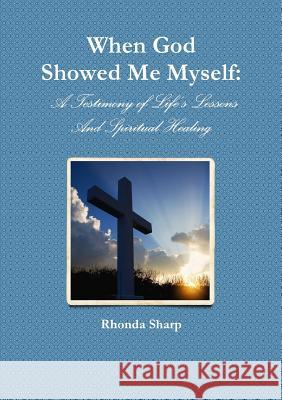When God Showed Me Myself: A Testimony of Life's Lessons Rhonda Sharp 9780557497560 Lulu.com - książka