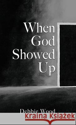 When God Showed Up Debbie Wood, Sara Wood 9781662840883 Xulon Press - książka