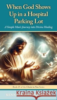 When God Shows Up in a Hospital Parking Lot: A Simple Man's Journey into Divine Healing Kenneth Harold Baker 9781662969379 Gatekeeper Press - książka