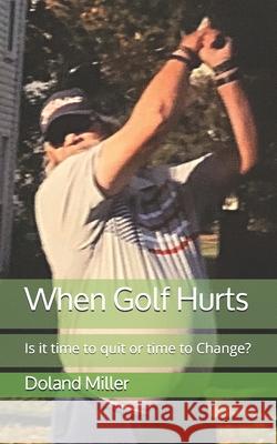 When Golf Hurts: Is it time to quit or time to Change? Andy Weissinger Doland J. Miller 9781725066342 Createspace Independent Publishing Platform - książka