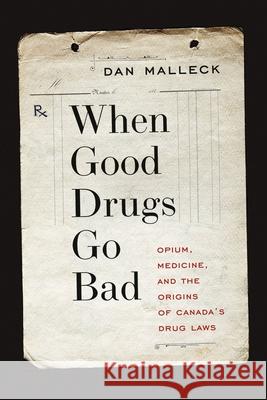 When Good Drugs Go Bad: Opium, Medicine, and the Origins of Canada's Drug Laws Dan Malleck 9780774829199 UBC Press - książka