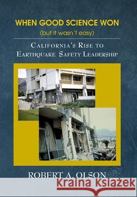 When Good Science Won (but it wasn't easy): California's Rise to Earthquake Safety Leadership Robert A. Olson 9781737166306 Whispering Oak Publishing - książka