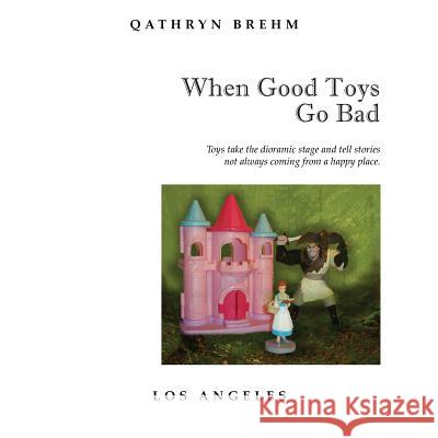 When Good Toys Go Bad: Toys take the dioramic stage and tell stories, not always coming from a happy place. Brehm, Qathryn 9781492234227 Createspace - książka