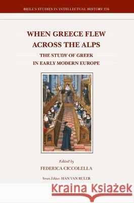 When Greece Flew Across the Alps: The Study of Greek in Early Modern Europe Federica Ciccolella 9789004179424 Brill - książka