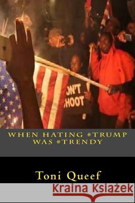 When Hating #Trump Was #Trendy Toni Queef 9781977539403 Createspace Independent Publishing Platform - książka