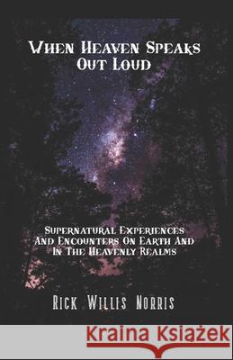 When Heaven Speaks Out Loud: Supernatural Experiences And Encounters On Earth And In The Spiritual Realms Rick Willis Norris 9781710733785 Independently Published - książka