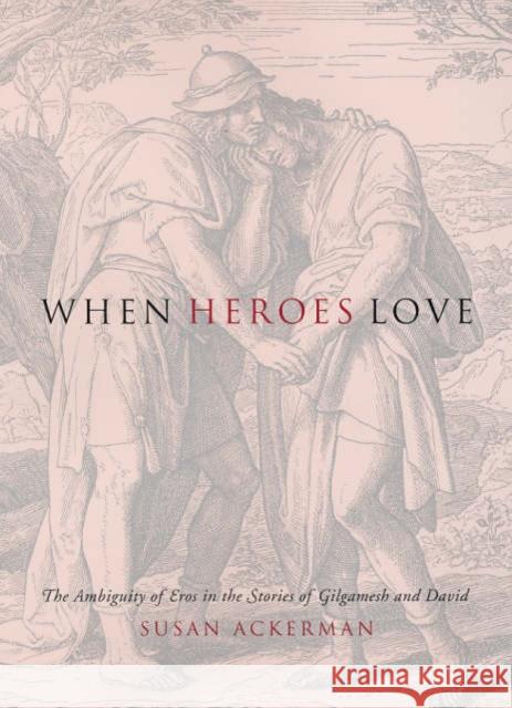 When Heroes Love: The Ambiguity of Eros in the Stories of Gilgamesh and David Ackerman, Susan 9780231132602 Columbia University Press - książka