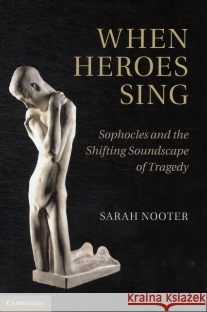 When Heroes Sing: Sophocles and the Shifting Soundscape of Tragedy Nooter, Sarah 9781107001619  - książka