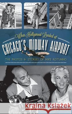 When Hollywood Landed at Chicago's Midway Airport: The Photos and Stories of Mike Rotunno Christopher Lynch 9781540231550 History Press Library Editions - książka