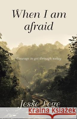 When I Am Afraid: Courage to Get Through Today Jesse Lege 9781664298576 WestBow Press - książka