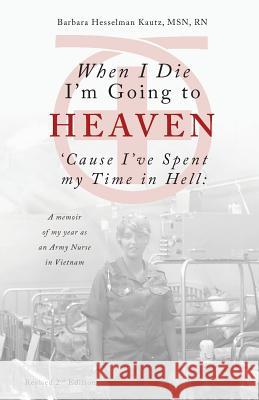 When I Die I'm Going to Heaven 'cause I've Spent My Time in Hell: A Memoir of My Year as an Army Nurse in Vietnam Barbara Kautz 9781944393748 Piscataqua Press - książka