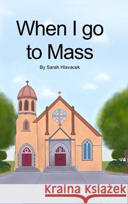 When I go to Mass (Hardback) Sarah Hlavacek 9780648895107 Sarah Hlavacek - książka