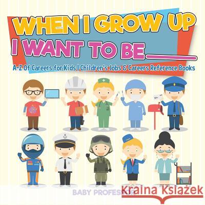 When I Grow Up I Want To Be _________ A-Z Of Careers for Kids Children's Jobs & Careers Reference Books Baby Professor 9781541917088 Baby Professor - książka
