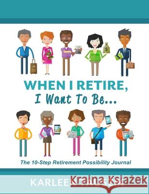 When I Retire, I Want To Be...: The 10-Step Retirement Possibility Journal Karleen Tauszik 9780990489979 Tip Top Books - książka