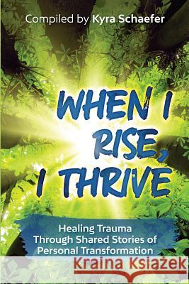When I Rise, I Thrive: Healing Trauma Through Shared Stories of Personal Transformation Kyra C. Schaefer 9781732498211 As You Wish Publishing, LLC - książka