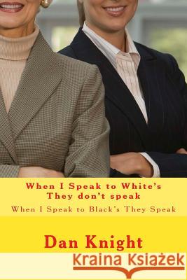 When I Speak to White's They don't speak: When I Speak to Black's They Speak Knight, Dan Edward 9781514321805 Createspace - książka