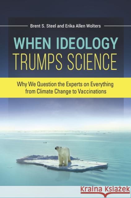 When Ideology Trumps Science: Why We Question the Experts on Everything from Climate Change to Vaccinations Brent S. Steel Erika Allen Wolters 9781440849831 Praeger - książka