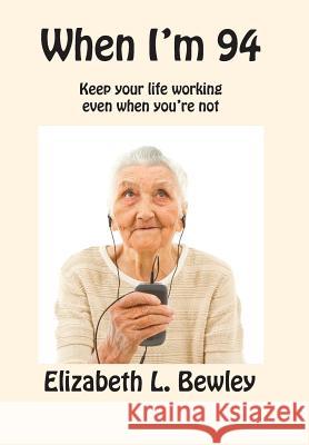 When I'm 94: Keep Your Life Working Even When You're Not Elizabeth L. Bewley 9781548500337 Createspace Independent Publishing Platform - książka