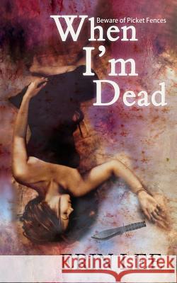 When I'm Dead: Beware of Picket Fences Erin Lee 9781519293930 Createspace Independent Publishing Platform - książka