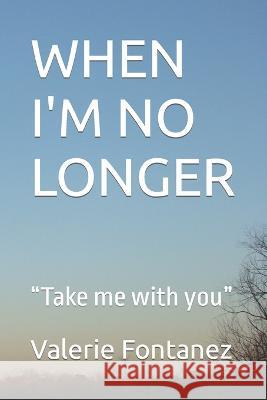When I'm No Longer: Take me with you Valerie E Fontanez 9798356053412 Independently Published - książka