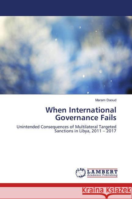When International Governance Fails : Unintended Consequences of Multilateral Targeted Sanctions in Libya, 2011 - 2017 Daoud, Maram 9786139877188 LAP Lambert Academic Publishing - książka