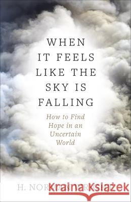 When It Feels Like the Sky Is Falling: How to Find Hope in an Uncertain World H. Norman Wright 9780736974844 Harvest House Publishers - książka
