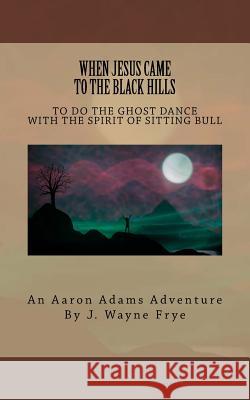 When Jesus Came to the Black Hills to Do the Ghost Dance: With the Spirit of Sitting Bull Wayne Frye 9781928183358 Peninsula Publishing - książka