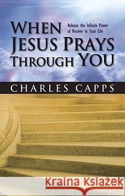 When Jesus Prays Through You: Release the Infinite Power of Heaven in Your Life Charles Capps 9780982032077 Capps Publishing - książka