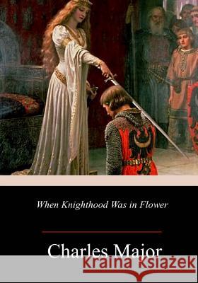 When Knighthood Was in Flower Charles Major 9781986728607 Createspace Independent Publishing Platform - książka