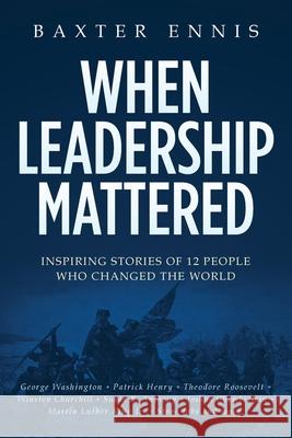 When Leadership Mattered: Inspiring Stories of 12 People Who Changed The World Ennis, Baxter 9781543137705 Createspace Independent Publishing Platform - książka