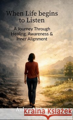 When Life begins to Listen: A Journey Through Healing, Awareness, and Inner Alignment Ankur Mehta 9798902316763 Notion Press - książka