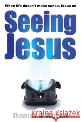 When life doesn't make sense, focus on SEEING JESUS Daniel J. Koren 9780979529160 Living Springs Publications - książka