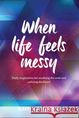 When Life Feels Messy: Daily Inspiration for Soothing the Soul and Calming the Heart Kartya Wunderle Wunderle Nola 9780992273439 Phoenix Rising Press - książka