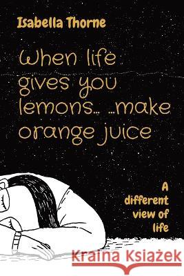 When life gives you lemons... ...make orange juice: A different view of life Isabella Thorne   9781739407636 Sunduq - książka