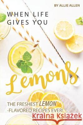 When Life Gives You Lemons: The Freshest Lemon-Flavored Recipes Ever! Allie Allen 9781694898999 Independently Published - książka