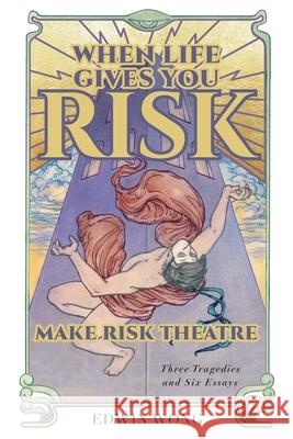 When Life Gives You Risk, Make Risk Theatre: Three Tragedies and Six Essays Edwin Wong Gabriel Jason Dean Nicholas Dunn &. Emily McClain 9781039135093 FriesenPress - książka