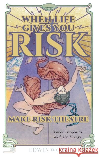 When Life Gives You Risk, Make Risk Theatre: Three Tragedies and Six Essays Edwin Wong Gabriel Jason Dean Nicholas Dunn &. Emily McClain 9781039135109 FriesenPress - książka