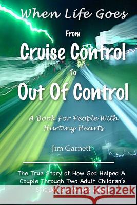 When Life Goes From Cruise Control To Out Of Control: The True Story Of How God Helped A Couple Through Two Adult Children's Suicides Six Weeks Apart Garnett, Jim 9781500545581 Createspace - książka