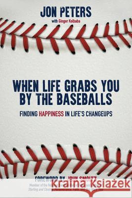 When Life Grabs You by the Baseballs: Finding Happiness in Life's Changeups Jon Peters Ginger Kolbaba John Smoltz 9781946114051 Author Academy Elite - książka