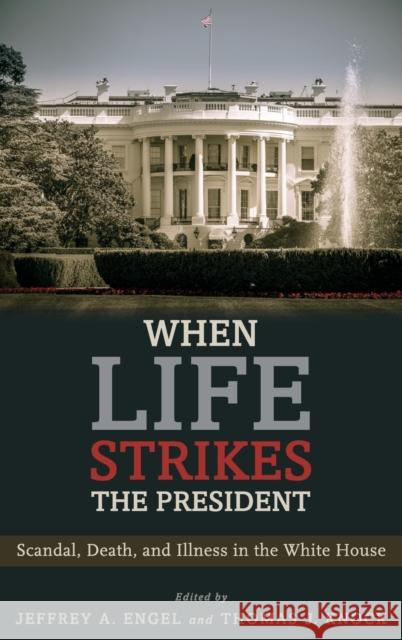 When Life Strikes the President: Scandal, Death, and Illness in the White House Jeffrey A. Engel Thomas J. Knock 9780190650759 Oxford University Press, USA - książka