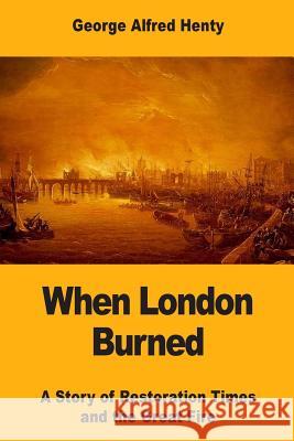 When London Burned: A Story of Restoration Times and the Great Fire George Alfred Henty 9781546326731 Createspace Independent Publishing Platform - książka