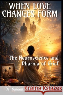 When Love Changes Form: The Neuroscience and Dharma of Grief Shivangi Pandé, Sunayana 9798183762105 Independently Published - książka