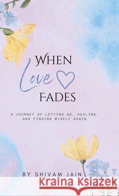 When Love Fades: A Journey of letting go, healing, and finding my self again Shivam Jain 9798898542610 Notion Press - książka
