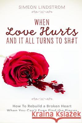 When Love Hurts and It All Turns to SH#T Lindstrom, Simeon 9781535497497 Createspace Independent Publishing Platform - książka