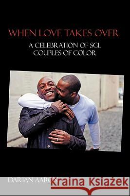 When Love Takes Over: A Celebration of Sgl Couples of Color Aaron, Darian 9781462013937 iUniverse.com - książka