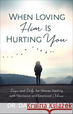 When Loving Him Is Hurting You: Hope and Help for Women Dealing with Narcissism and Emotional Abuse David Hawkins 9780736969819 Harvest House Publishers - książka