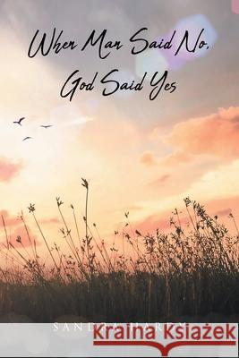 When Man Said No, God Said Yes Sandra Hardy 9781098054342 Christian Faith Publishing, Inc - książka