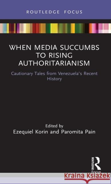 When Media Succumbs to Rising Authoritarianism: Cautionary Tales from Venezuela's Recent History Ezequiel Korin Paromita Pain  9780367616168 Routledge - książka